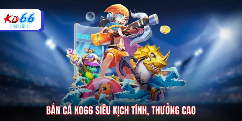 Bắn cá KO66 siêu kịch tính, thưởng cao