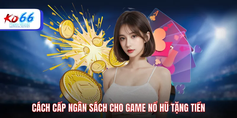 Cách cấp ngân sách cho game nổ hũ tặng tiền