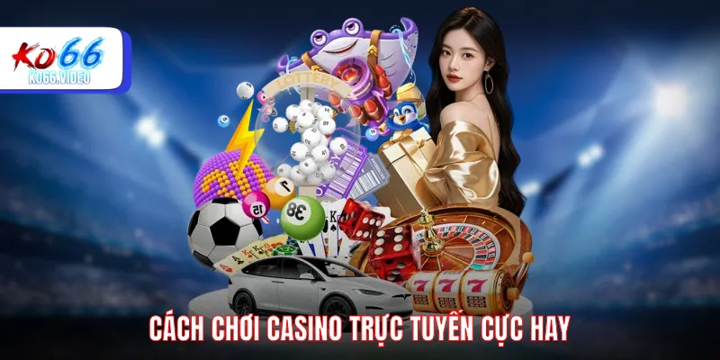 Cách chơi Casino trực tuyến cực hay