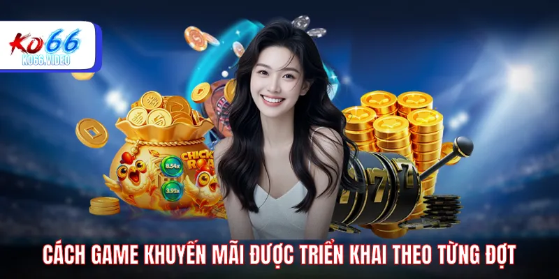 Cách game khuyến mãi được triển khai theo từng đợt