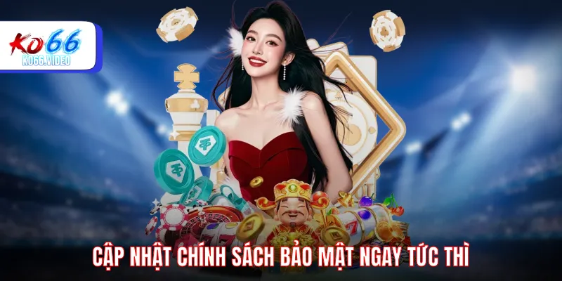 Cập nhật chính sách bảo mật ngay tức thì