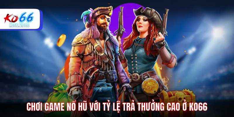 Chơi game nổ hũ với tỷ lệ trả thưởng cao