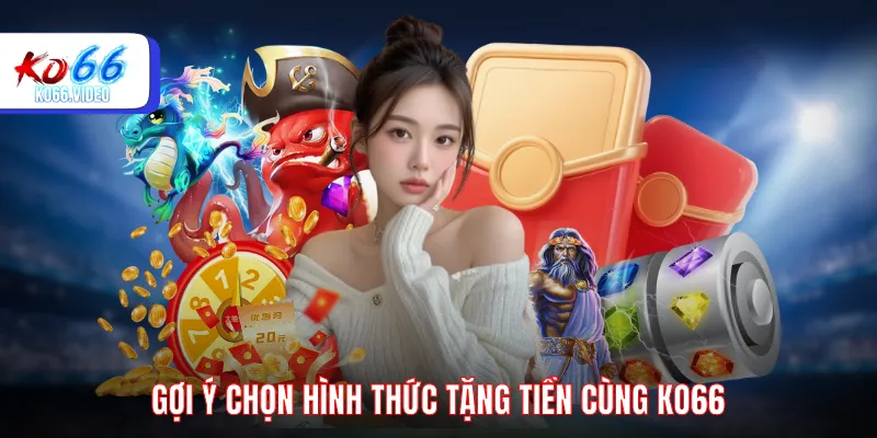 Gợi ý chọn hình thức tặng tiền cùng KO66