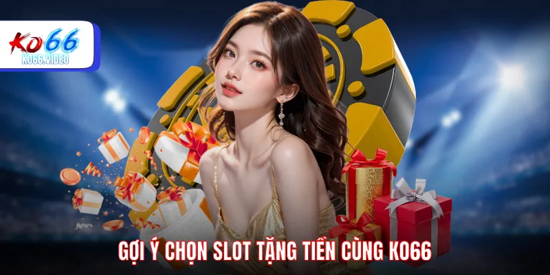 Gợi ý chọn slot tặng tiền cùng KO66