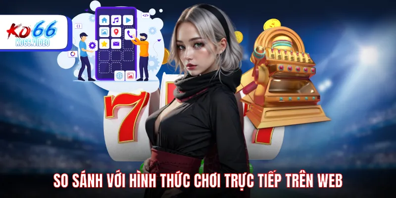 So sánh với hình thức chơi trực tiếp trên Web